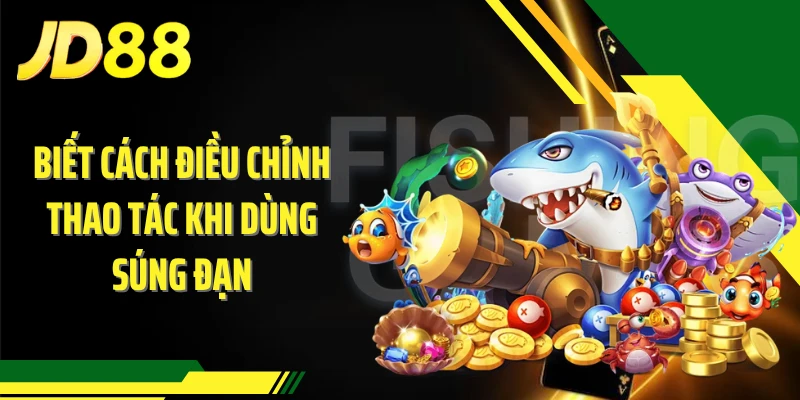 Biết cách điều chỉnh thao tác khi dùng súng đạn