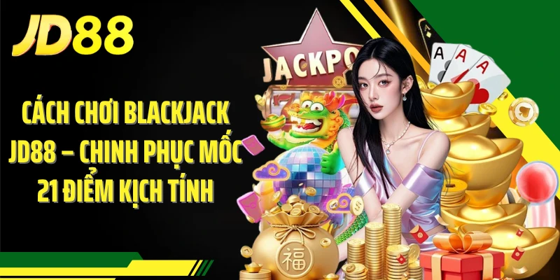 Cách Chơi Blackjack JD88 – Chinh Phục Mốc 21 Điểm Kịch Tính
