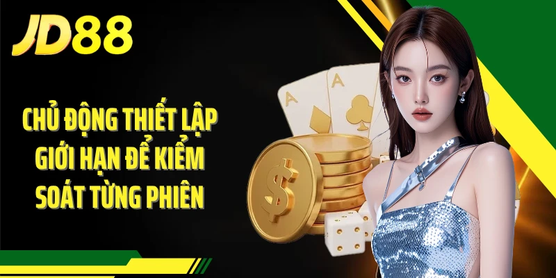 Chủ động thiết lập giới hạn để kiểm soát từng phiên