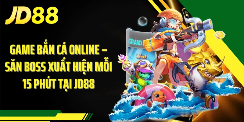 Game Bắn Cá Online – Săn Boss Xuất Hiện Mỗi 15 Phút Tại JD88