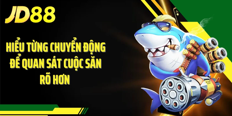Hiểu từng chuyển động để quan sát cuộc săn rõ hơn 