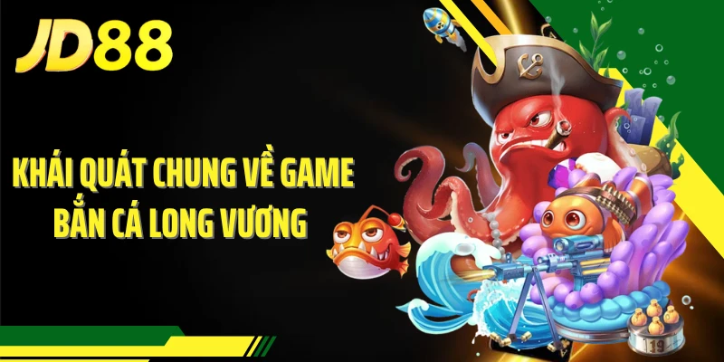 Khái quát chung về game bắn cá Long Vương 