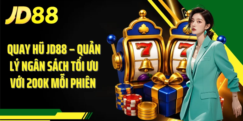 Quay Hũ JD88 – Quản Lý Ngân Sách Tối Ưu Với 200K Mỗi Phiên 